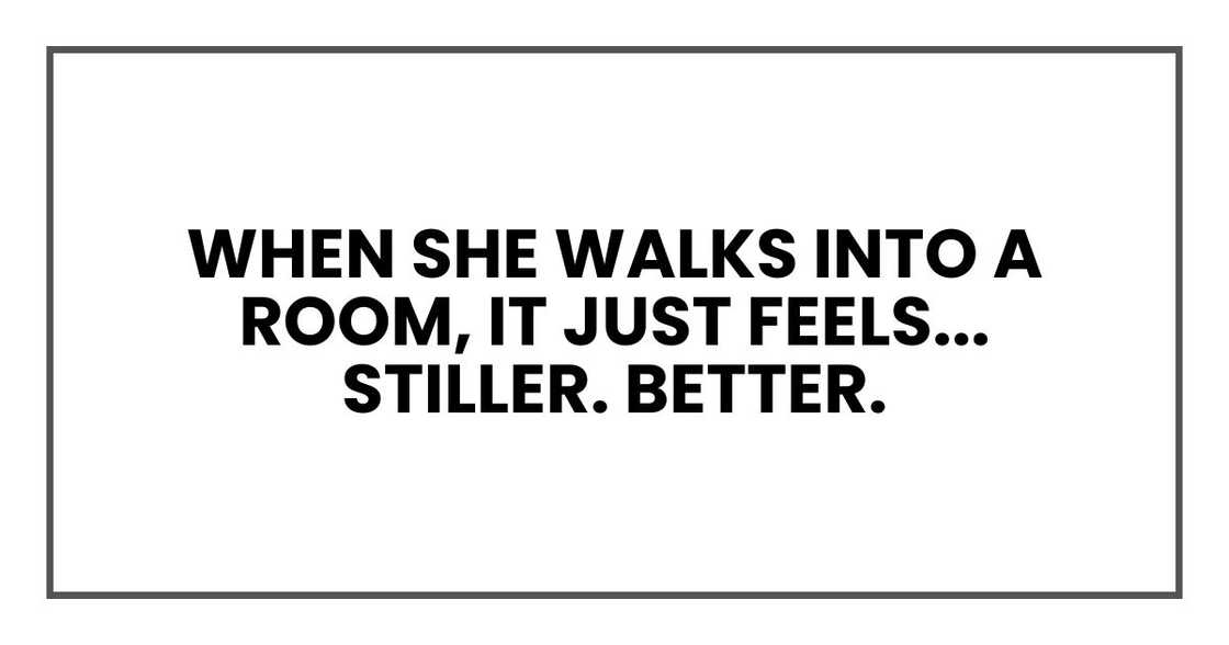 When she walks into a room, it just feels... stiller. Better. When she walks into a room, it just feels... stiller. Better.