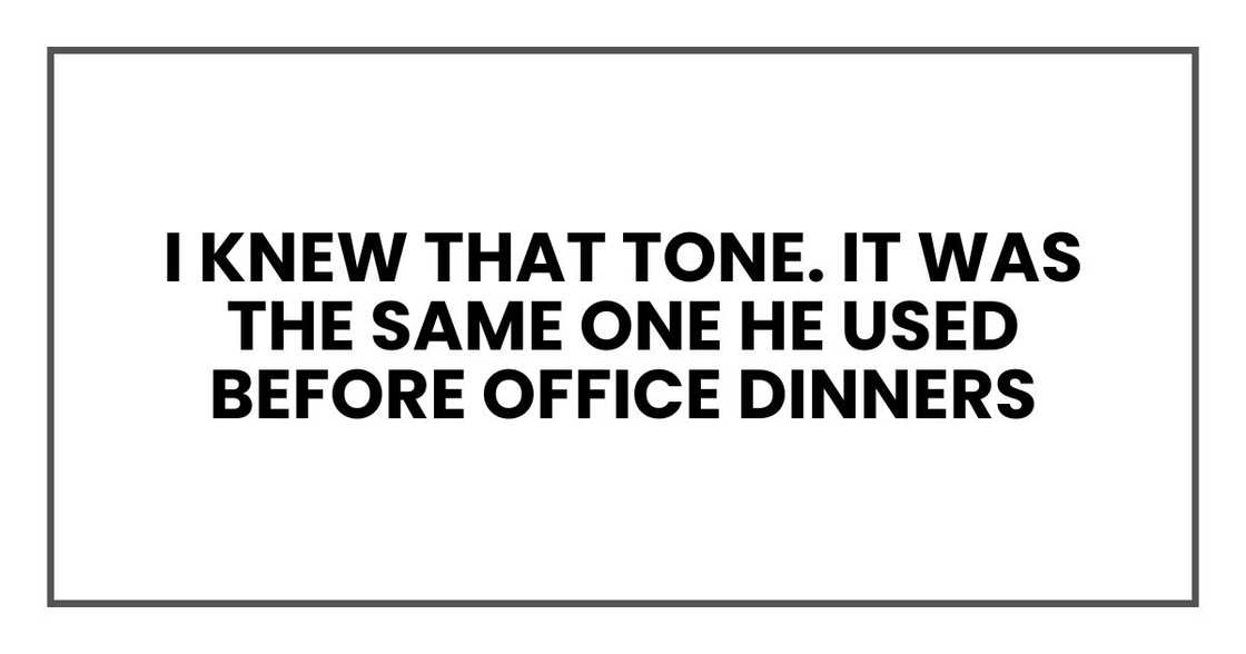I knew that tone. It was the same one he used before office dinners I knew that tone. It was the same one he used before office dinners