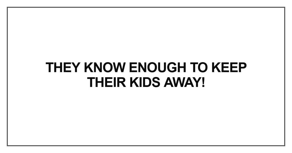 They know enough to keep their kids away