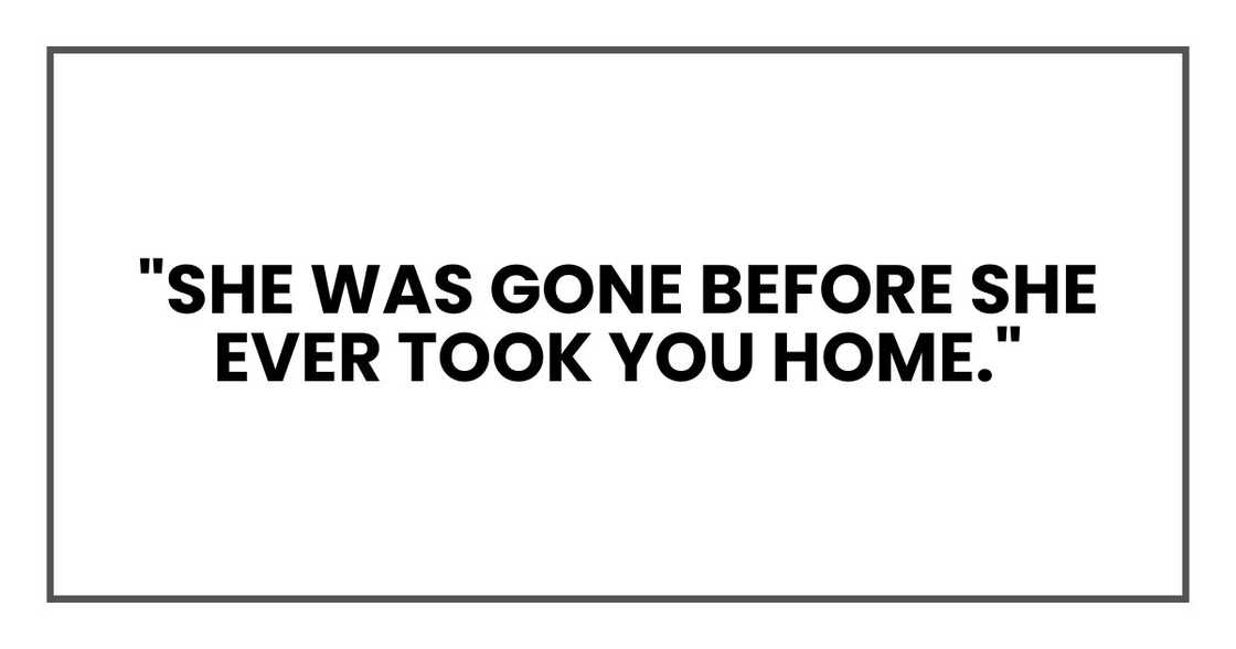 "She was gone before she ever took you home."