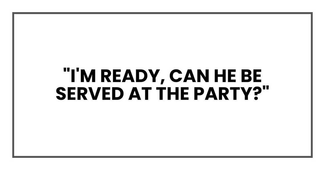 "I'm ready," I told her. "Can he be served at the party?"