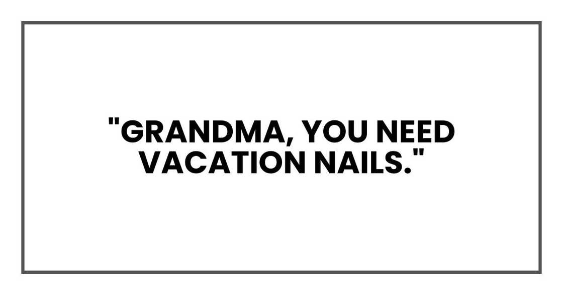 "Grandma, you need vacation nails."