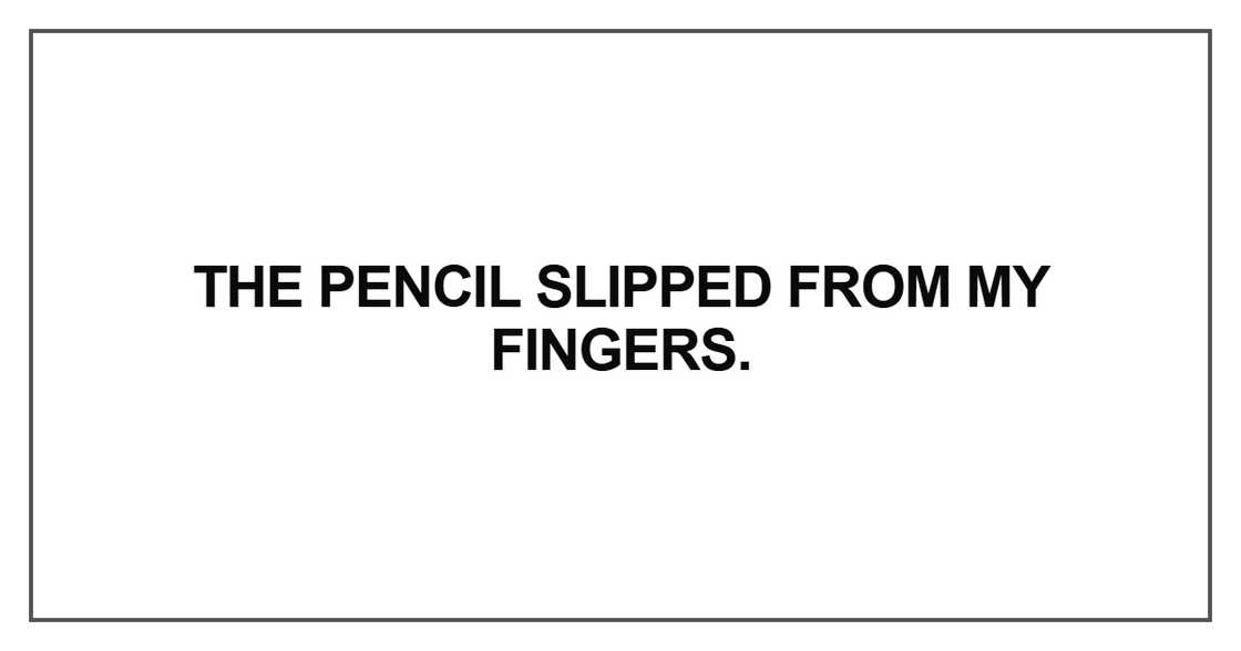 The pencil slipped from my fingers
