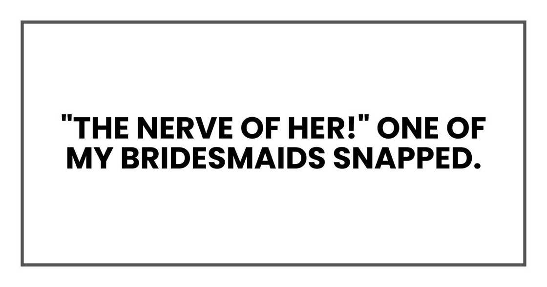 "The nerve of her!" One of my bridesmaids snapped.