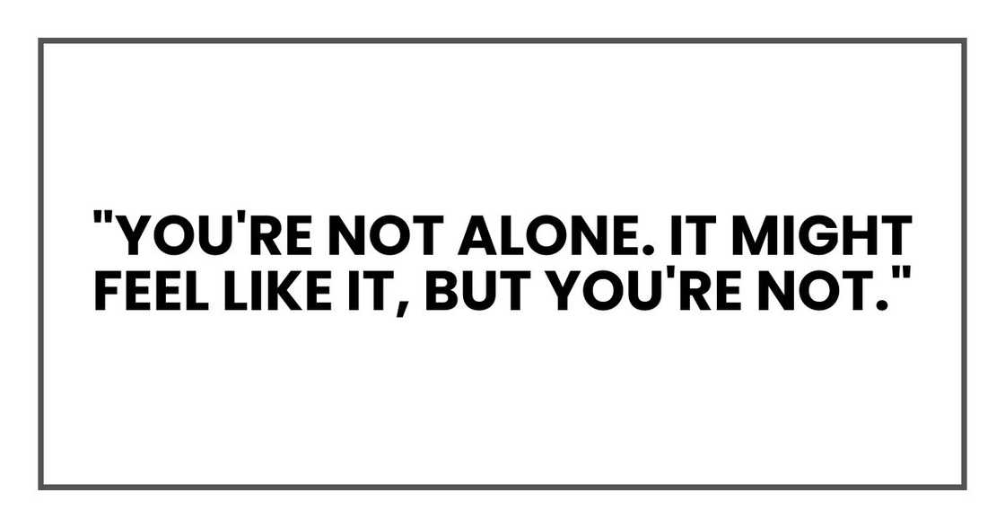 "You're not alone. It might feel like it, but you're not." "You're not alone. It might feel like it, but you're not."