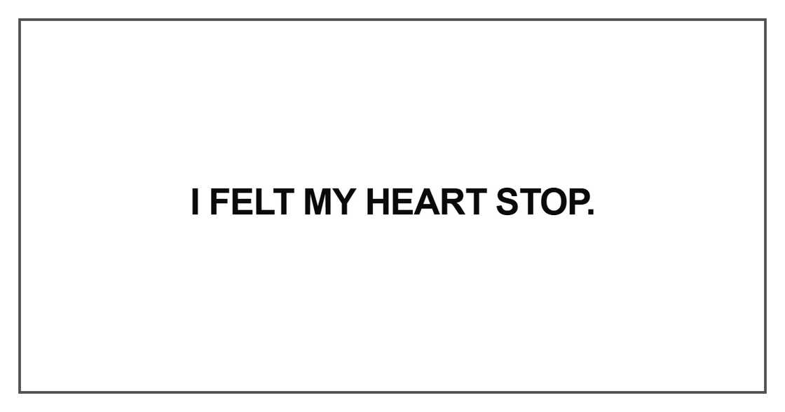 I felt my heart stop I felt my heart stop