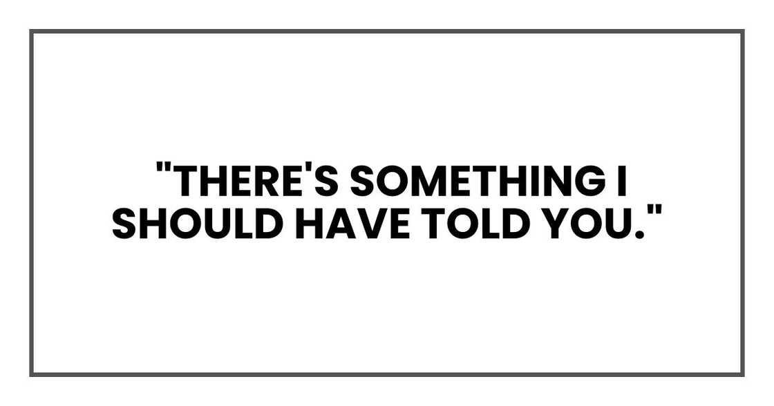 There's something I should have told you.