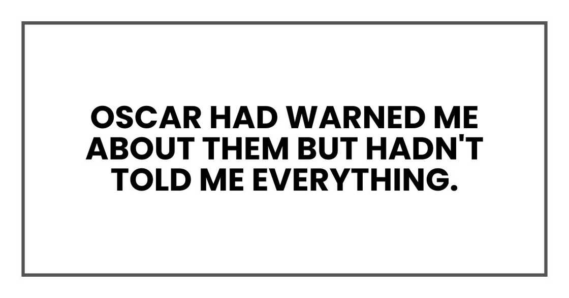 Oscar had warned me about them but hadn't told me everything.