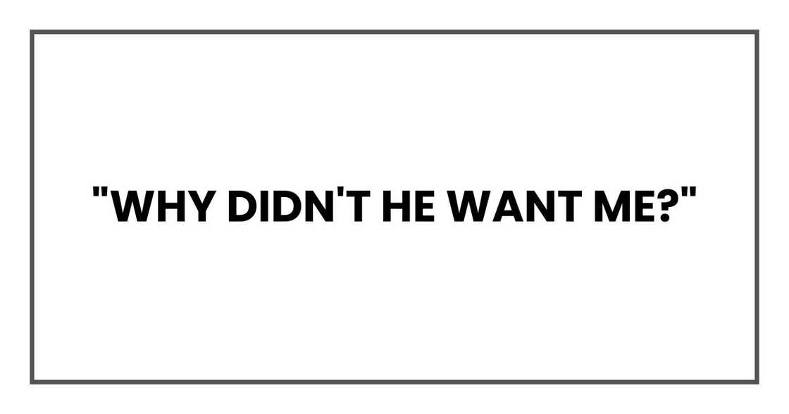 "Why didn't he want me?" "Why didn't he want me?"