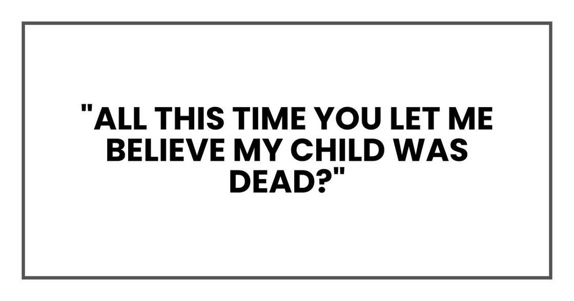"All this time you let me believe my child was dead?"