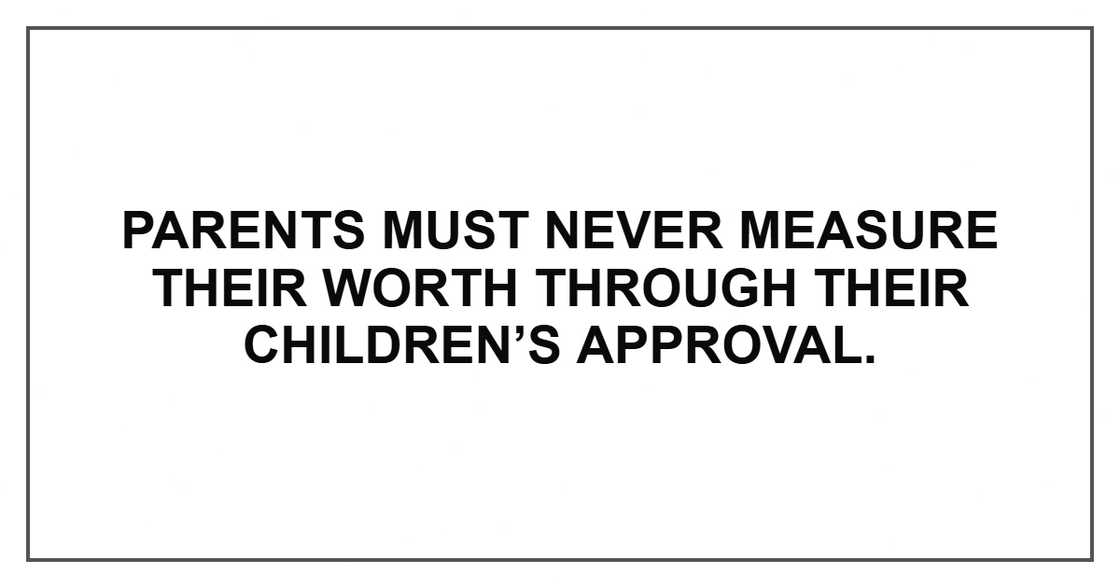Parents must never measure their worth through their children’s approval.
