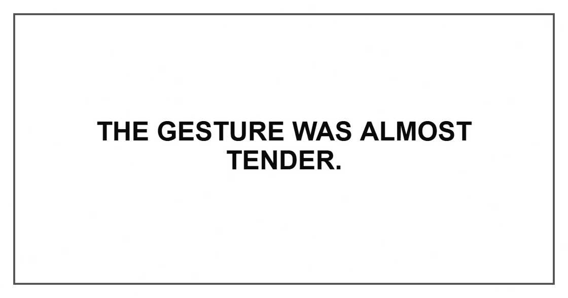 The gesture was almost tender.