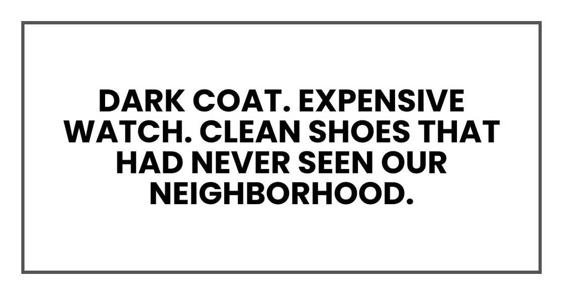 Dark coat. Expensive watch. Clean shoes that had never seen our neighborhood.