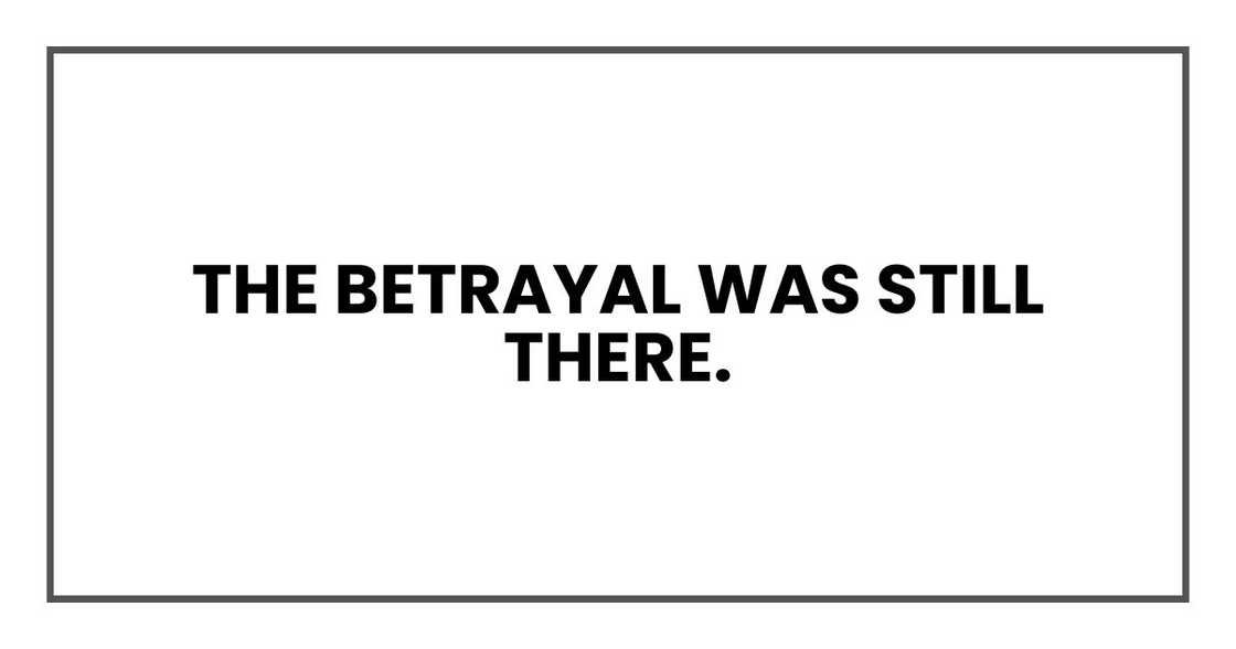The betrayal was still there. The betrayal was still there.