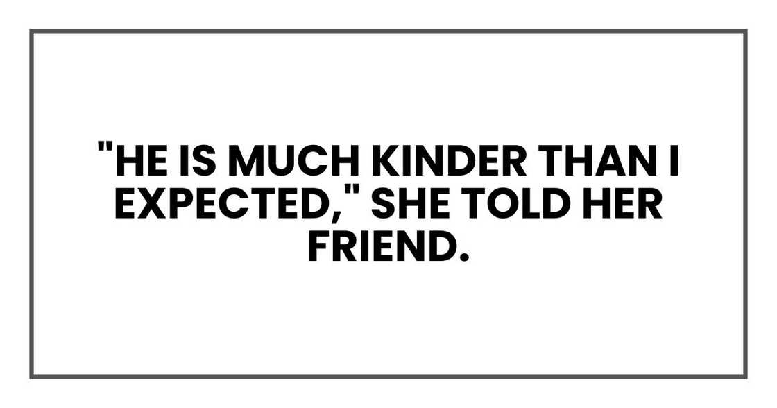 "He is much kinder than I expected," she told her friend.