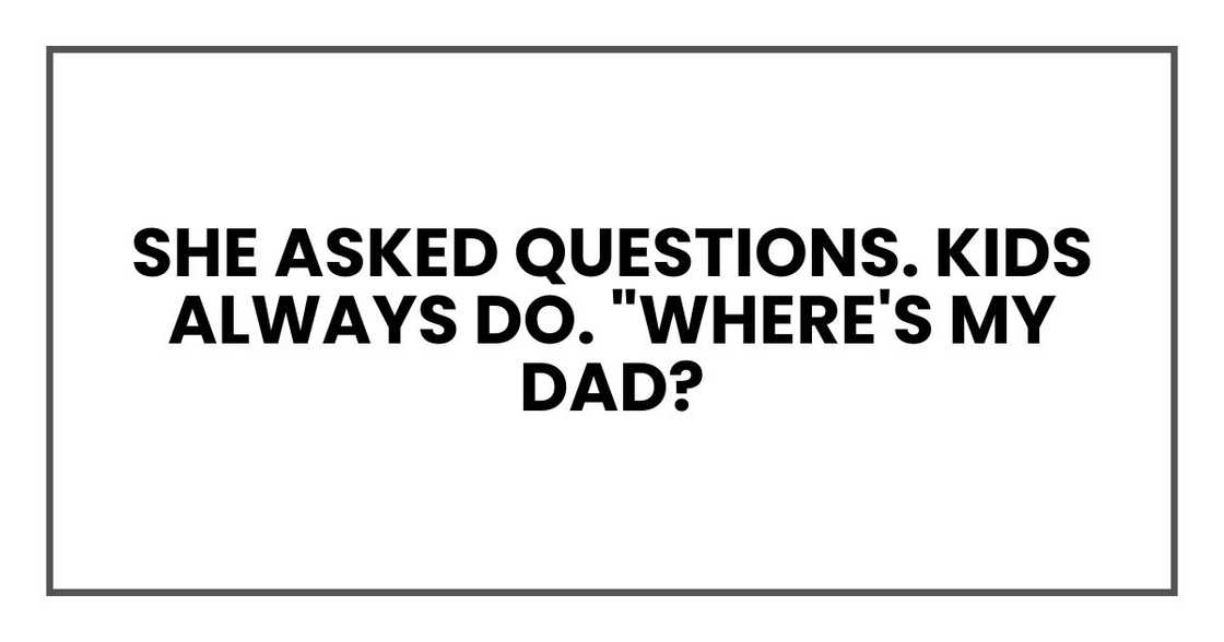 she asked questions. Kids always do. "Where's my dad? she asked questions. Kids always do. "Where's my dad?