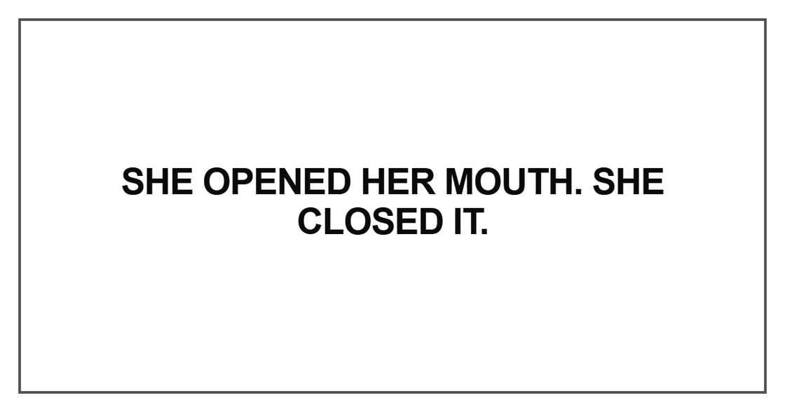 She opened her mouth. She closed it