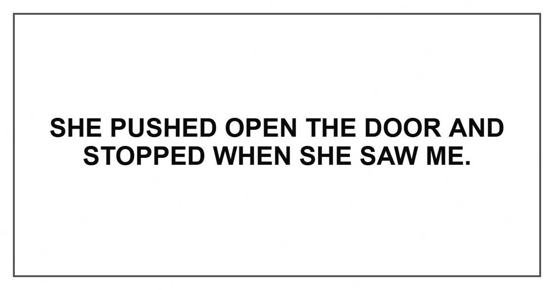 She pushed open the door and stopped when she saw me.