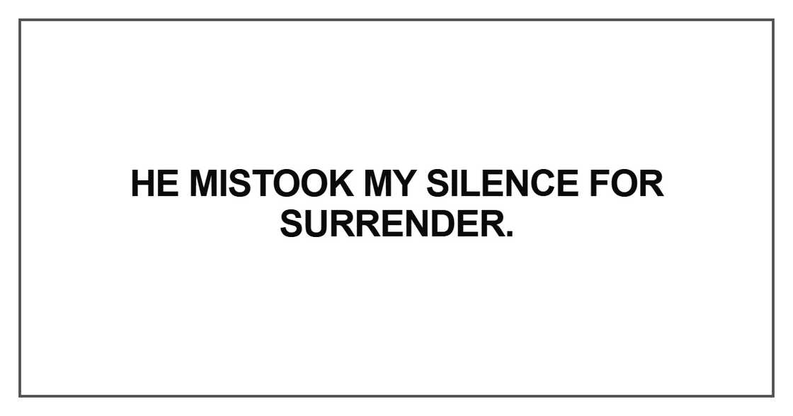 He mistook my silence for surrender He mistook my silence for surrender