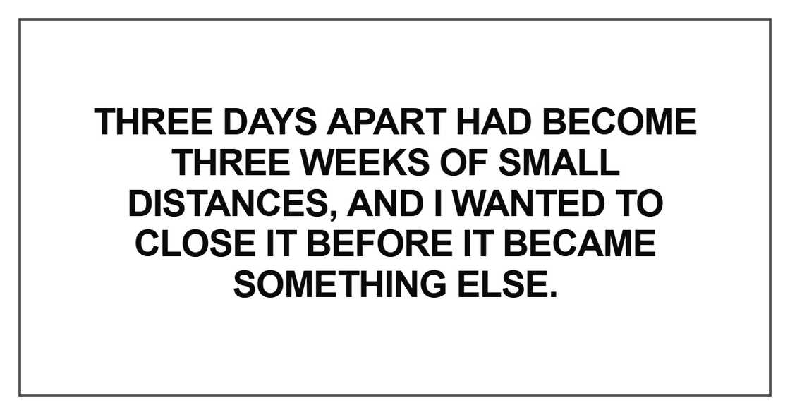 Three days apart had become three weeks of small distances Three days apart had become three weeks of small distances