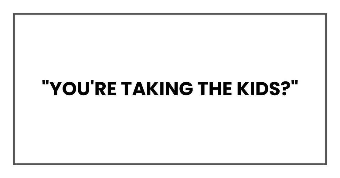 "You're taking the kids?"