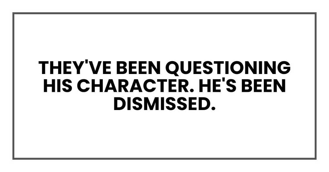 they've been questioning his character. He's been dismissed.