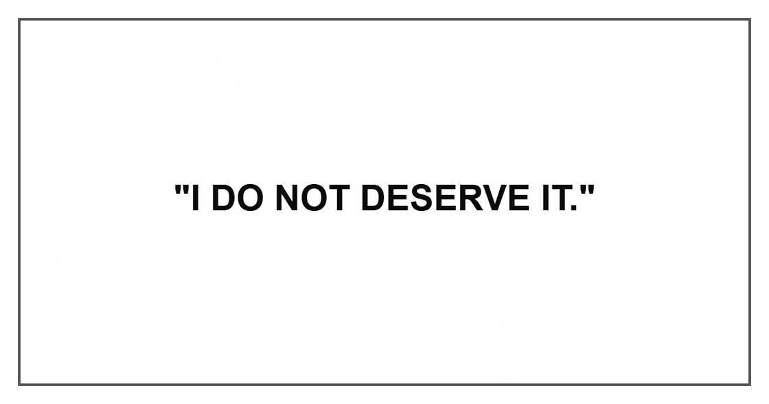 "I do not deserve it." "I do not deserve it."