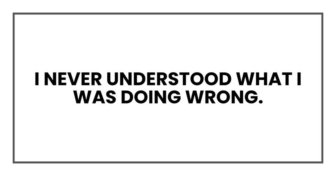 I never understood what I was doing wrong.