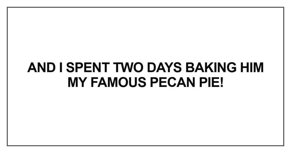 And I spent two days baking him