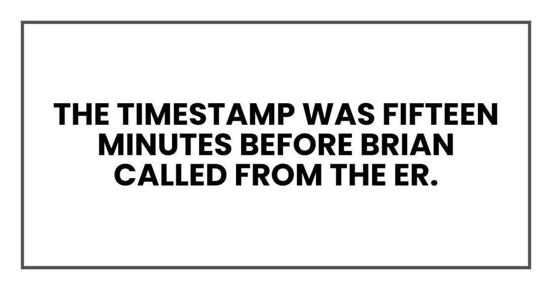 The timestamp was fifteen minutes before Brian called from the ER. The timestamp was fifteen minutes before Brian called from the ER.