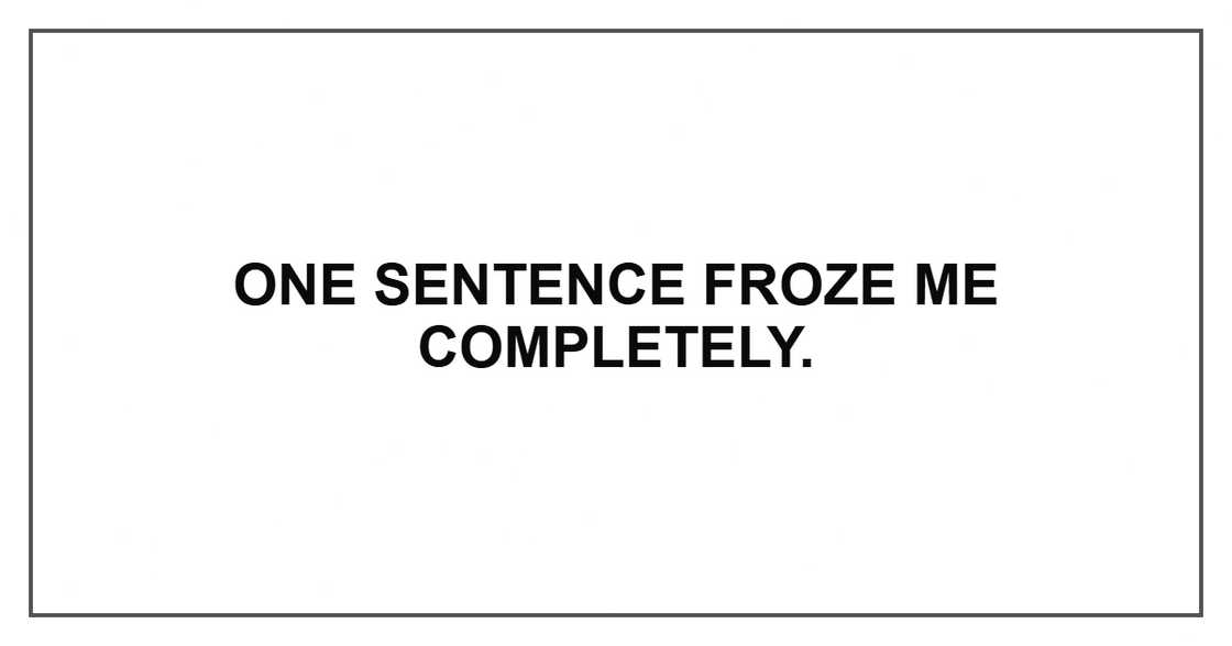 One sentence froze me completely. One sentence froze me completely.