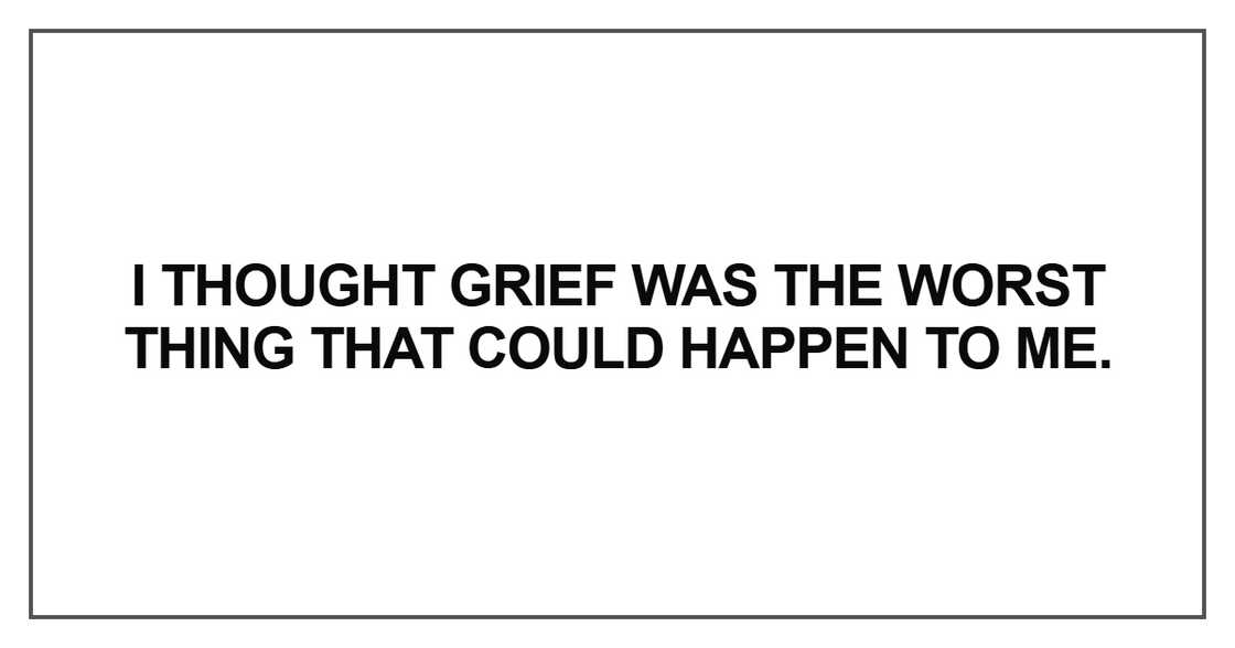 I thought grief was the worst thing