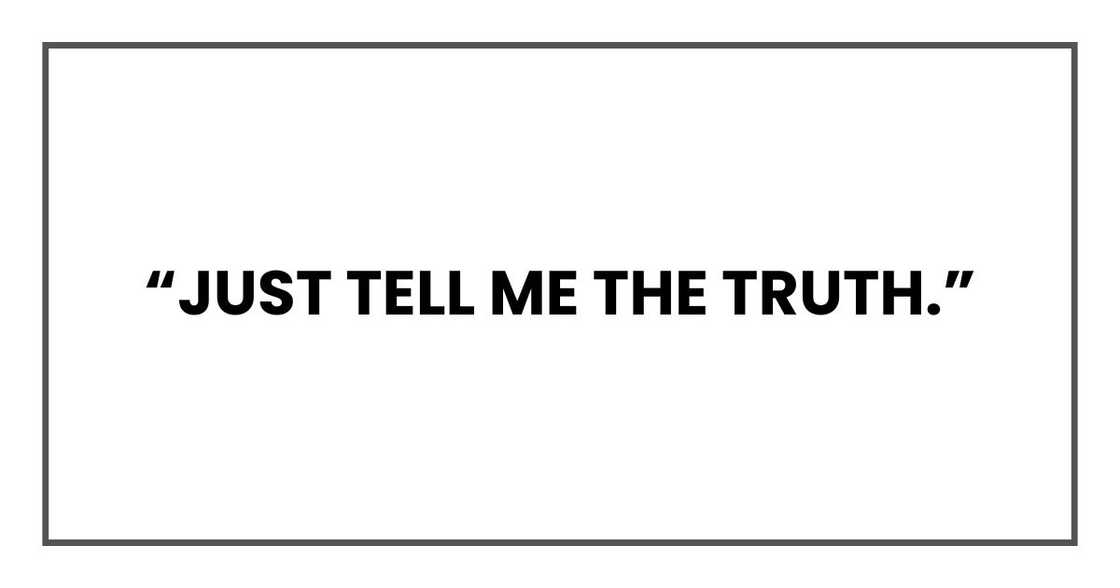“Just tell me the truth.”
