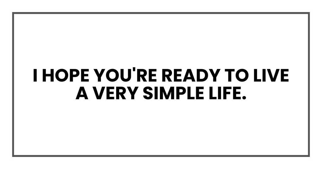 I hope you're ready to live a very simple life. I hope you're ready to live a very simple life.