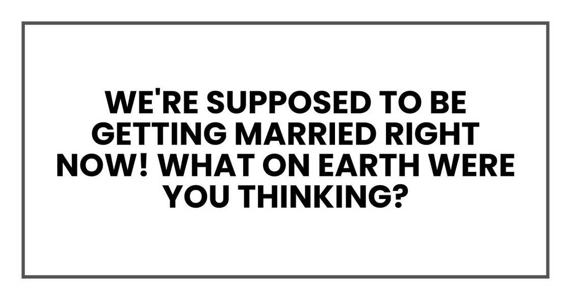 We're supposed to be getting married right now! What on earth were you thinking?