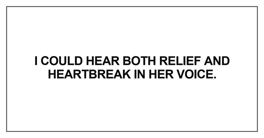 I could hear both relief and heartbreak in her voice I could hear both relief and heartbreak in her voice