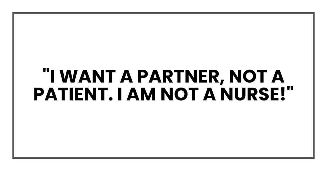 "I want a partner, not a patient. I AM NOT A NURSE!" "I want a partner, not a patient. I AM NOT A NURSE!"