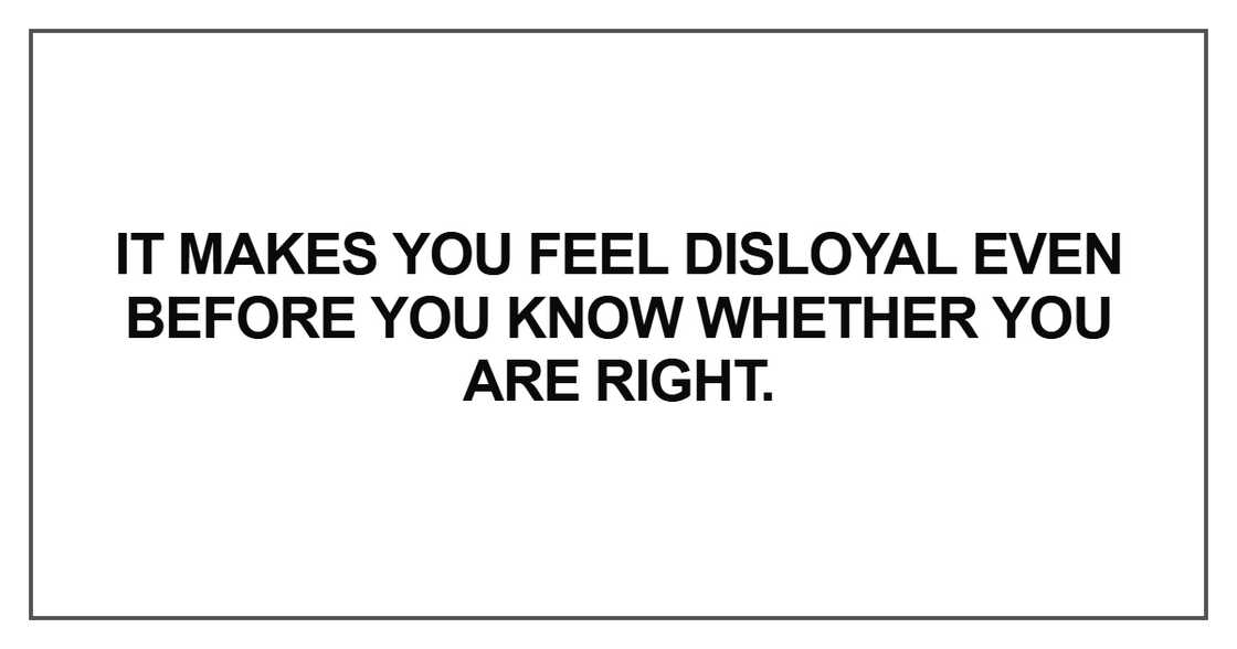 It makes you feel disloyal It makes you feel disloyal