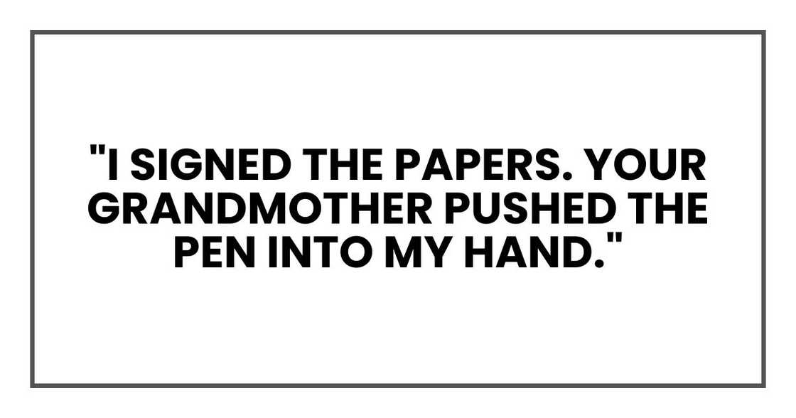 "I signed the papers. Your grandmother pushed the pen into my hand."