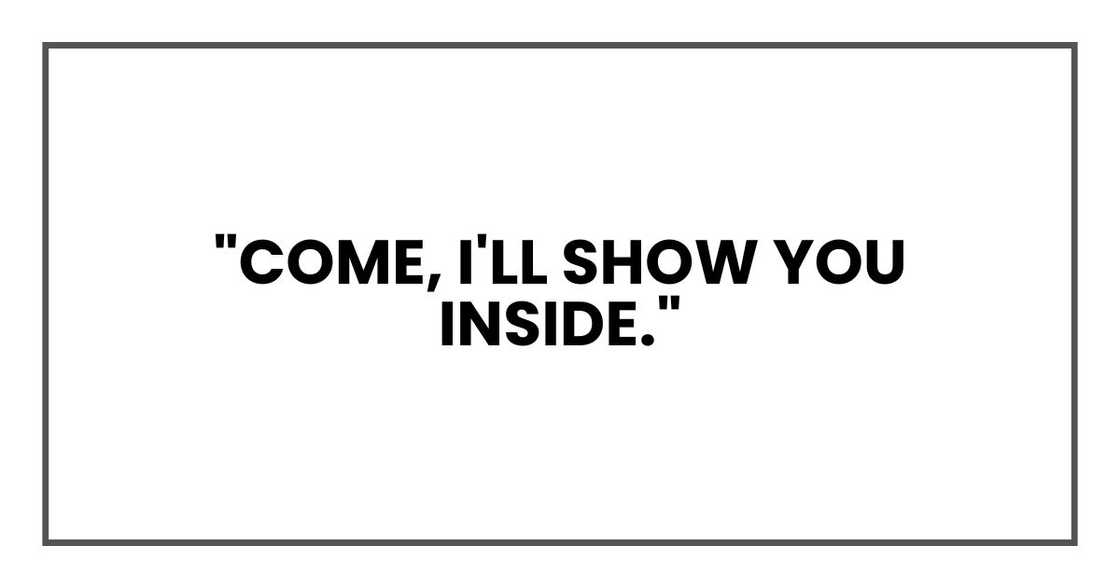 "Come, I'll show you inside."