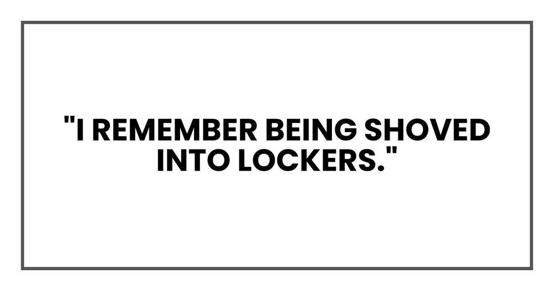 "I remember being shoved into lockers." "I remember being shoved into lockers."