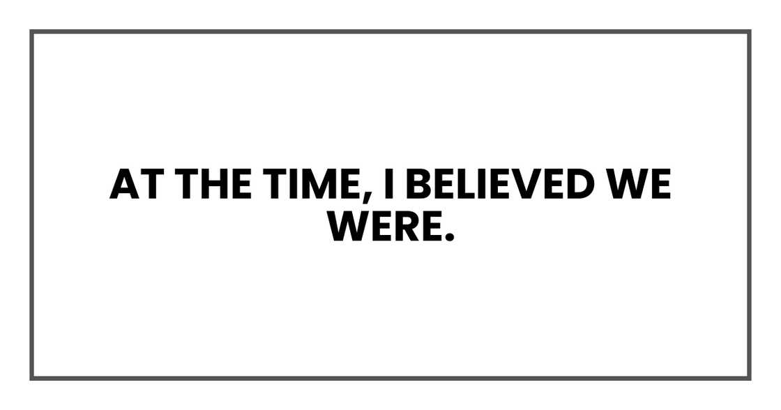 At the time, I believed we were. At the time, I believed we were.
