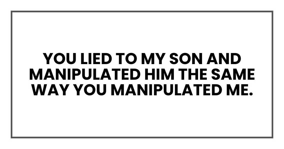 You lied to my son and manipulated him the same way you manipulated me.