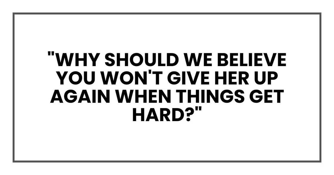 "Why should we believe you won't give her up again when things get hard?"