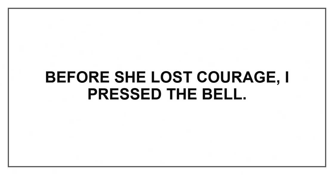 Before she lost courage, I pressed the bell.