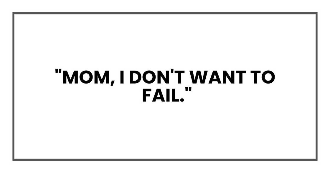 "Mom, I don't want to fail." "Mom, I don't want to fail."