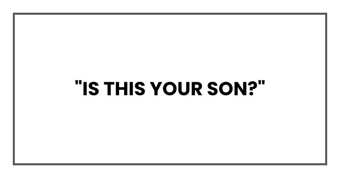 "Is this your son?" "Is this your son?"