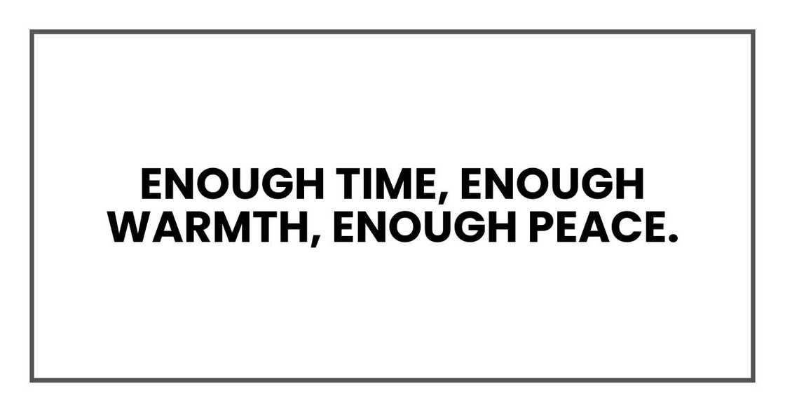 Enough time, enough warmth, enough peace. Enough time, enough warmth, enough peace.