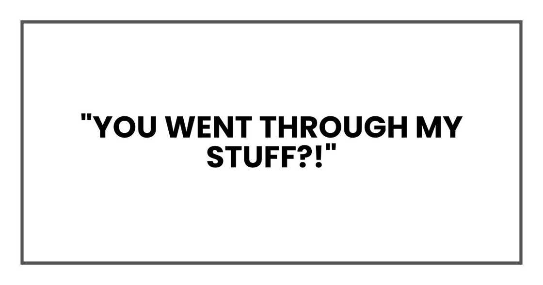 "You went through my stuff?!" "You went through my stuff?!"