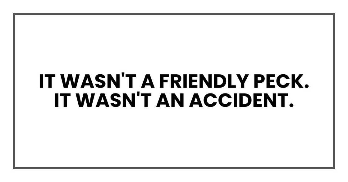 It wasn't a friendly peck. It wasn't an accident. It wasn't a friendly peck. It wasn't an accident.